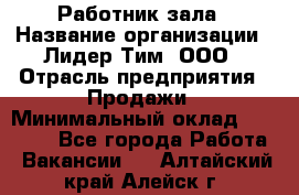 Работник зала › Название организации ­ Лидер Тим, ООО › Отрасль предприятия ­ Продажи › Минимальный оклад ­ 25 000 - Все города Работа » Вакансии   . Алтайский край,Алейск г.